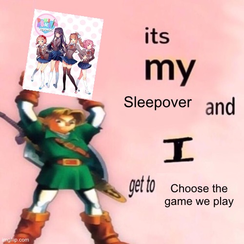 It’s my sleepover and I get to choose what we play |  Sleepover; Choose the game we play | image tagged in it's my ___ and i get to ____,ddlc | made w/ Imgflip meme maker