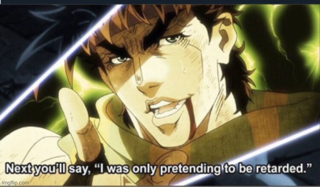jojo next you'll say i was only pretending to be retarded | image tagged in jojo next you'll say i was only pretending to be retarded | made w/ Imgflip meme maker