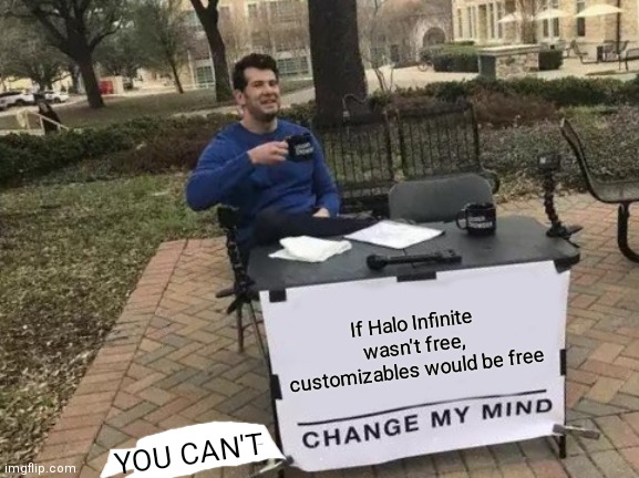 Change My Mind | If Halo Infinite wasn't free, customizables would be free; YOU CAN'T | image tagged in memes,change my mind | made w/ Imgflip meme maker