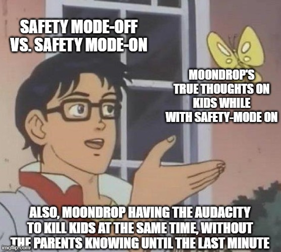 FNAF-Security Breach | SAFETY MODE-OFF VS. SAFETY MODE-ON; MOONDROP'S TRUE THOUGHTS ON KIDS WHILE WITH SAFETY-MODE ON; ALSO, MOONDROP HAVING THE AUDACITY TO KILL KIDS AT THE SAME TIME, WITHOUT THE PARENTS KNOWING UNTIL THE LAST MINUTE | image tagged in memes,too good to be true | made w/ Imgflip meme maker