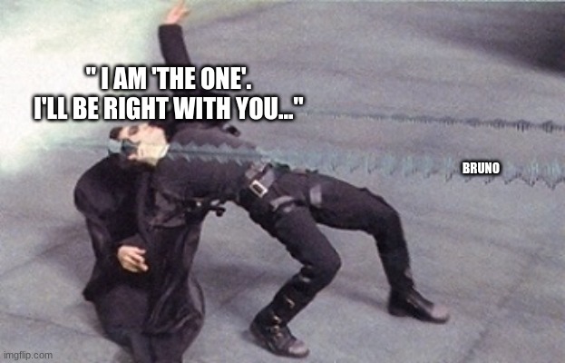 neo dodging a bullet matrix | " I AM 'THE ONE'. I'LL BE RIGHT WITH YOU..." BRUNO | image tagged in neo dodging a bullet matrix | made w/ Imgflip meme maker