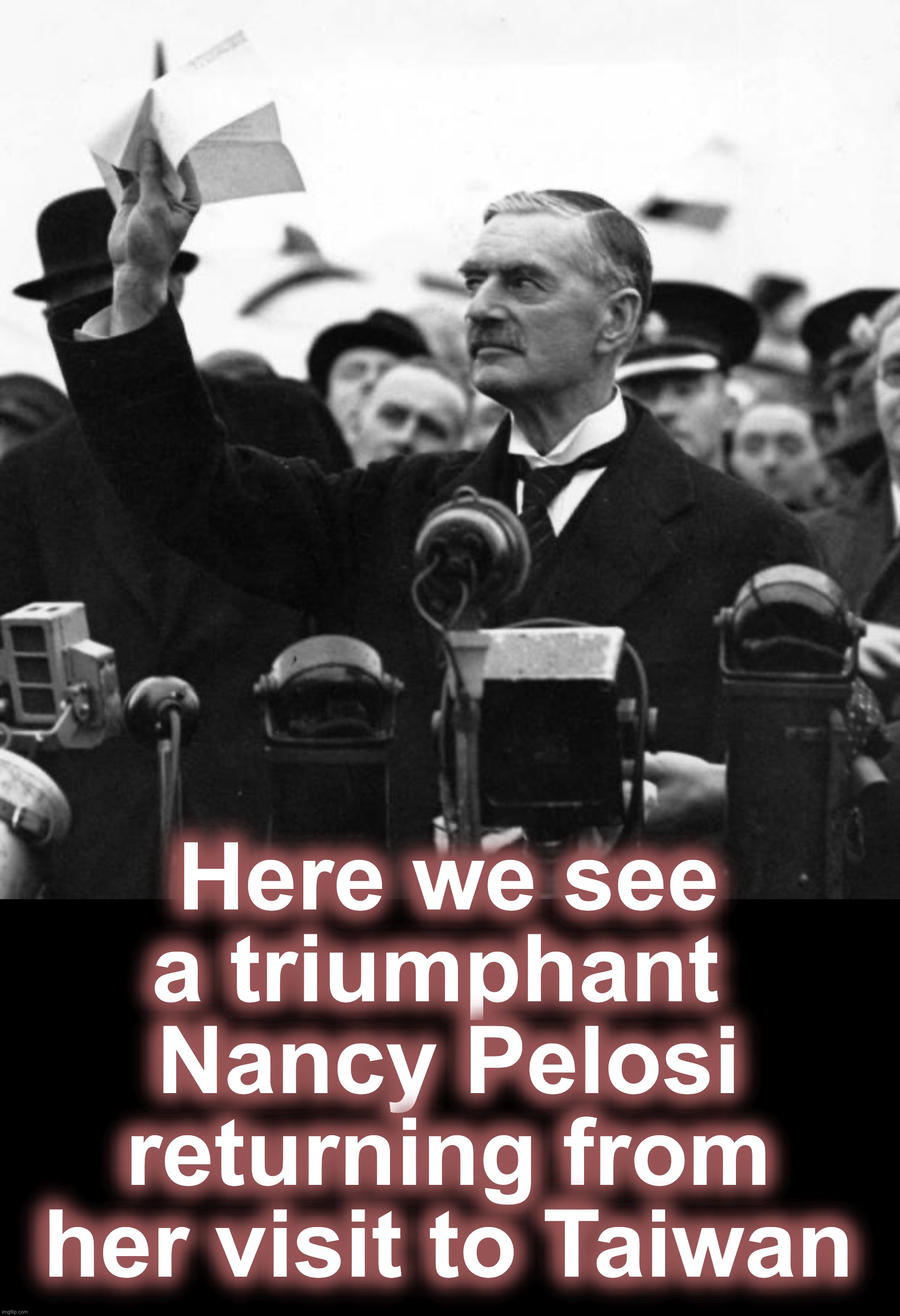 oops... hope something like this isn't what happens... | Here we see a triumphant 
Nancy Pelosi returning from her visit to Taiwan | image tagged in neville chamberlain,nancy pelosi | made w/ Imgflip meme maker