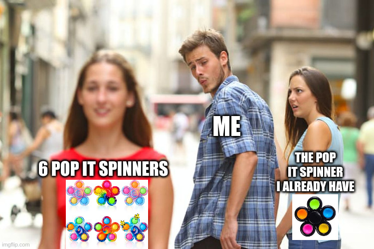 My favorite fidget | ME; THE POP IT SPINNER I ALREADY HAVE; 6 POP IT SPINNERS | image tagged in memes,distracted boyfriend | made w/ Imgflip meme maker