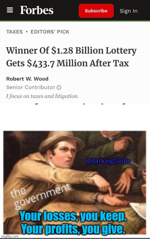 IT Follows |  @darking2jarlie; Your losses, you keep.
Your profits, you give. | image tagged in give government money,government,income taxes,taxes,taxation is theft,taxation | made w/ Imgflip meme maker