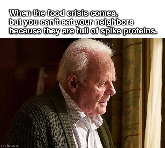 Sad Hannibal Food Shortage |  When the food crisis comes, but you can’t eat your neighbors because they are full of spike proteins. | image tagged in food,crisis,government | made w/ Imgflip meme maker