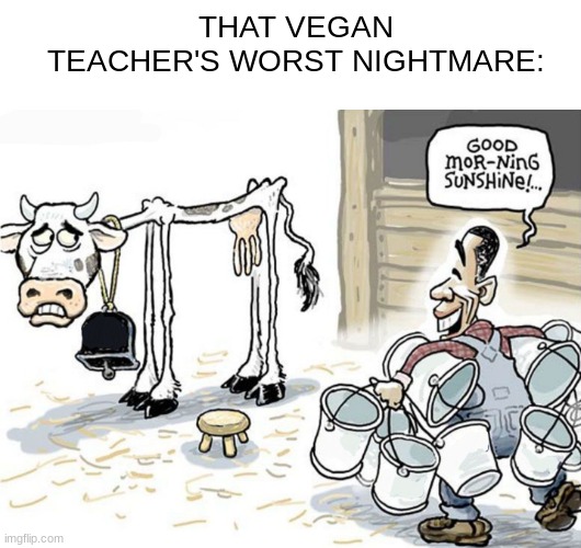 FAX | THAT VEGAN TEACHER'S WORST NIGHTMARE: | image tagged in milking the cow,that vegan teacher | made w/ Imgflip meme maker