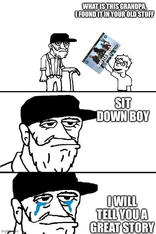 grampas tales | WHAT IS THIS GRANDPA, I FOUND IT IN YOUR OLD STUFF; SIT DOWN BOY; I WILL TELL YOU A GREAT STORY | image tagged in i'm going to tell you a great story | made w/ Imgflip meme maker