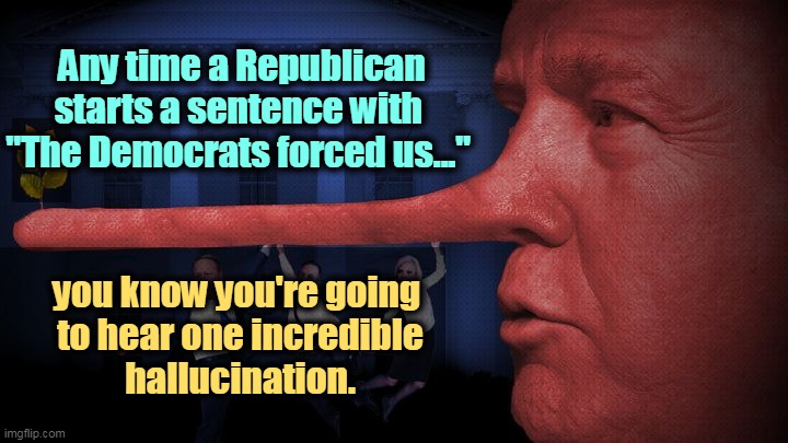 Any time a Republican starts a sentence with 
"The Democrats forced us..."; you know you're going 
to hear one incredible
hallucination. | image tagged in republicans,fantasy,fiction,dream,hallucinate | made w/ Imgflip meme maker