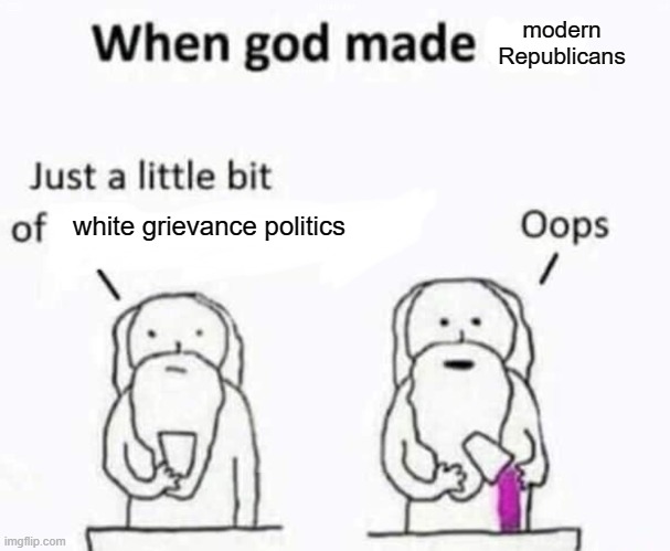 god isn't real by the way | modern Republicans; white grievance politics | image tagged in god creating me,white people,conservative logic,republicans,racism,conservatism | made w/ Imgflip meme maker