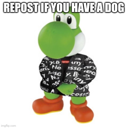 Yoshi Drip | REPOST IF YOU HAVE A DOG | image tagged in yoshi drip | made w/ Imgflip meme maker