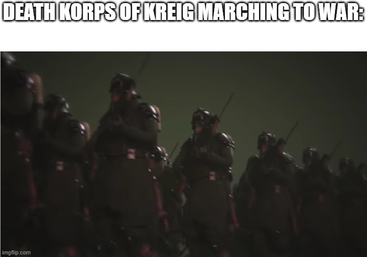 DEATH KORPS OF KREIG MARCHING TO WAR: | made w/ Imgflip meme maker