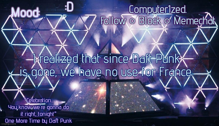 Computer1zed's Alive 2007 template | :D; I realized that since Daft Punk is gone, we have no use for France. | image tagged in computer1zed's alive 2007 template | made w/ Imgflip meme maker