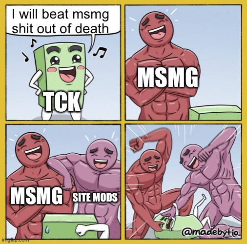 Guy getting beat up | I will beat msmg shit out of death; MSMG; TCK; MSMG; SITE MODS | image tagged in guy getting beat up | made w/ Imgflip meme maker