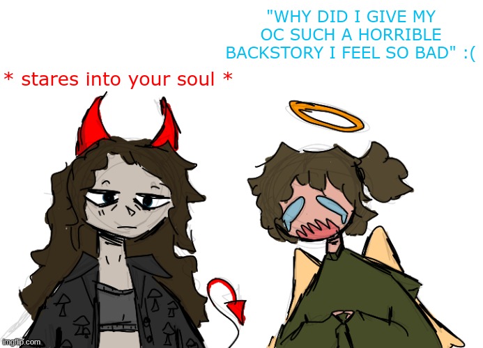 why do i zone out like that :( | "WHY DID I GIVE MY OC SUCH A HORRIBLE BACKSTORY I FEEL SO BAD" :(; * stares into your soul * | made w/ Imgflip meme maker