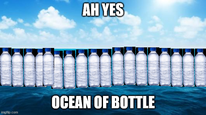 Ocean of bottle | AH YES; OCEAN OF BOTTLE | image tagged in ocean | made w/ Imgflip meme maker