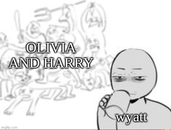 chaos and then that one person | OLIVIA AND HARRY; wyatt | image tagged in chaos and then that one person | made w/ Imgflip meme maker
