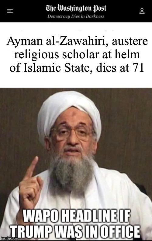 WaPo Austere Terrorist | Ayman al-Zawahiri, austere religious scholar at helm of Islamic State, dies at 71 | image tagged in terrorism,washington post,islamic state,islamic terrorism | made w/ Imgflip meme maker