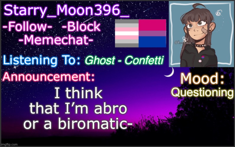 I’m leaning more towards abro, but then again I feel biromatic- | I think that I’m abro or a biromatic-; Ghost - Confetti; Questioning | image tagged in starry_moon396_ s announcement template v4,lgbtq | made w/ Imgflip meme maker