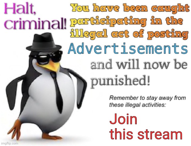 Halt, criminal! You’re caught posting advertisement | Join this stream | image tagged in halt criminal you re caught posting advertisement | made w/ Imgflip meme maker