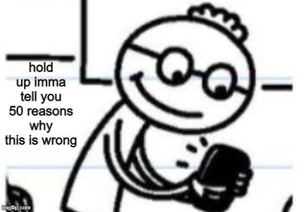50 Reasons Why This Is Wrong | image tagged in 50 reasons why this is wrong | made w/ Imgflip meme maker