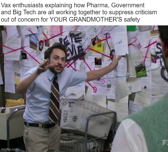 Aren't we lucky someone promoted themselves above us? | Vax enthusiasts explaining how Pharma, Government and Big Tech are all working together to suppress criticism 
out of concern for YOUR GRANDMOTHER'S safety | image tagged in charlie conspiracy always sunny in philidelphia | made w/ Imgflip meme maker