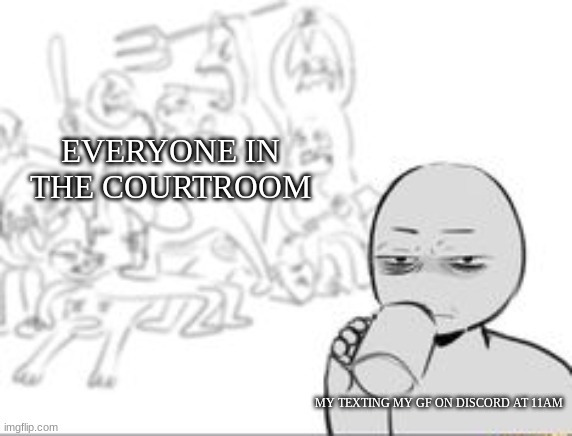 https://objection.lol/courtroom/utn5th | EVERYONE IN THE COURTROOM; MY TEXTING MY GF ON DISCORD AT 11AM | image tagged in chaos and then that one person | made w/ Imgflip meme maker