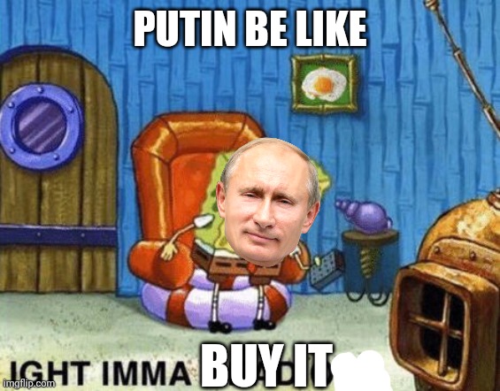 Ight imma head out | PUTIN BE LIKE BUY IT | image tagged in ight imma head out | made w/ Imgflip meme maker
