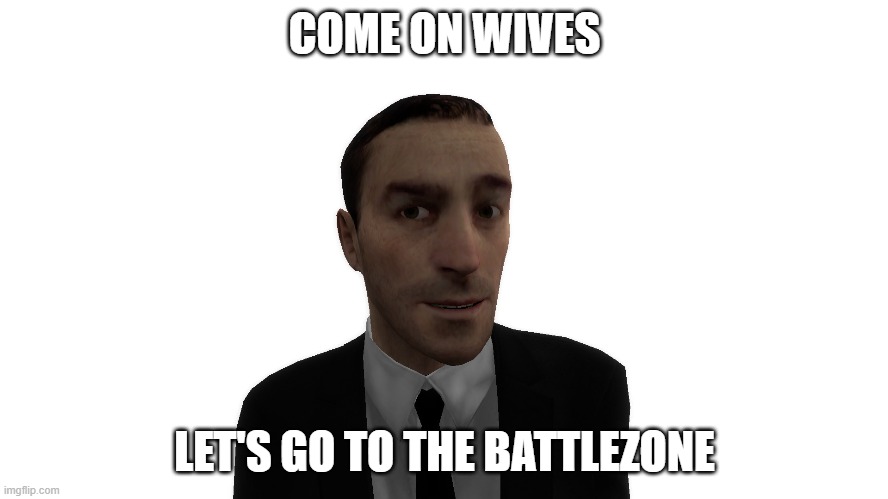 Wives |  COME ON WIVES; LET'S GO TO THE BATTLEZONE | image tagged in gmod,garry's mod,youtube,battle,war | made w/ Imgflip meme maker