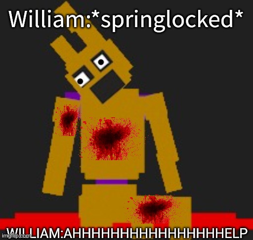William Afton's Death(my version) | William:*springlocked*; WILLIAM:AHHHHHHHHHHHHHHHHELP | image tagged in make your own custom springlock idc | made w/ Imgflip meme maker