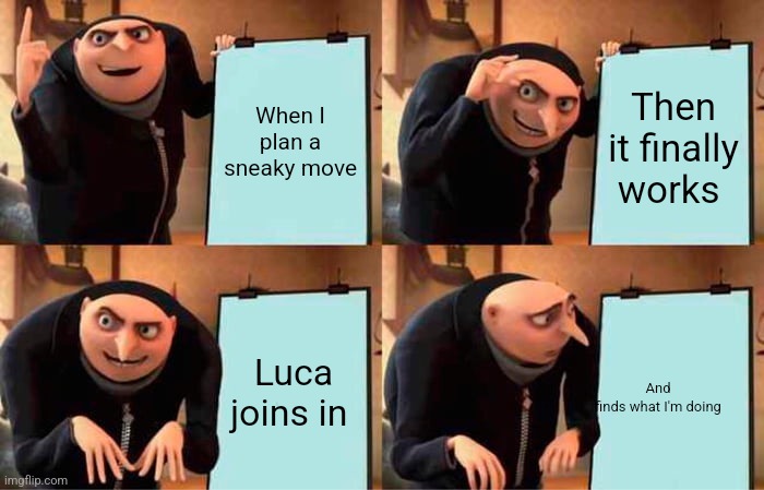 My plan | When I plan a sneaky move; Then it finally works; Luca joins in; And finds what I'm doing | image tagged in memes,gru's plan | made w/ Imgflip meme maker