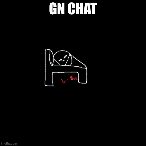 Blank Transparent Square | GN CHAT | image tagged in memes,blank transparent square | made w/ Imgflip meme maker