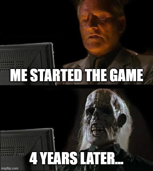 How can you play for game? | ME STARTED THE GAME; 4 YEARS LATER... | image tagged in memes,i'll just wait here | made w/ Imgflip meme maker