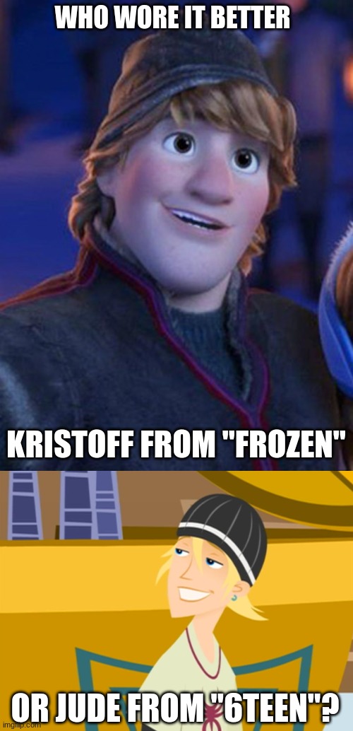 Who Wore It Better Wednesday #118 - Long blonde hair and black beanies |  WHO WORE IT BETTER; KRISTOFF FROM "FROZEN"; OR JUDE FROM "6TEEN"? | image tagged in memes,who wore it better,frozen,6teen,disney,teletoon | made w/ Imgflip meme maker