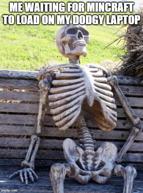 Waiting Skeleton Meme | ME WAITING FOR MINCRAFT TO LOAD ON MY DODGY LAPTOP | image tagged in memes,waiting skeleton,minecraft,loading,funny,relatable | made w/ Imgflip meme maker