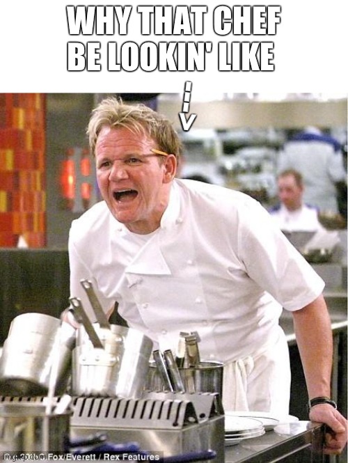 Chef Gordon Ramsay Meme | WHY THAT CHEF BE LOOKIN' LIKE ---> | image tagged in memes,chef gordon ramsay | made w/ Imgflip meme maker