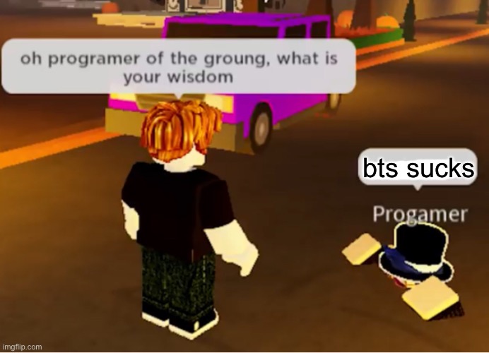 Oh programmer of the ground what is your wisdom | bts sucks | image tagged in oh programmer of the ground what is your wisdom | made w/ Imgflip meme maker