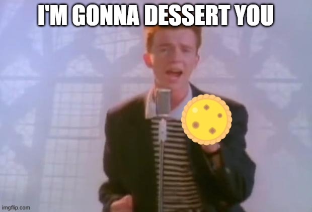 Rick is gonna dessert you | image tagged in funny,rick astley,fun,lol so funny,good memes | made w/ Imgflip meme maker