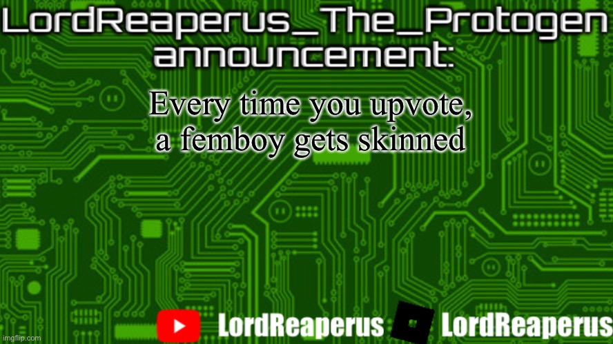LordReaperus_The_Protogen announcement template | Every time you upvote, a femboy gets skinned | image tagged in lordreaperus_the_protogen announcement template | made w/ Imgflip meme maker