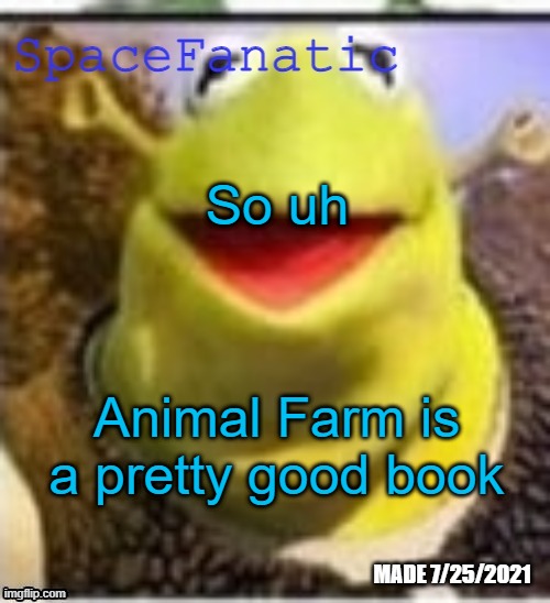 Ye Olde Announcements | So uh; Animal Farm is a pretty good book | image tagged in spacefanatic announcement temp | made w/ Imgflip meme maker