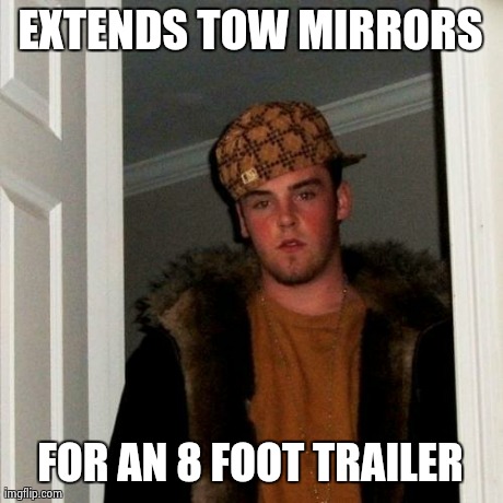 Scumbag Steve Meme | EXTENDS TOW MIRRORS FOR AN 8 FOOT TRAILER | image tagged in memes,scumbag steve | made w/ Imgflip meme maker