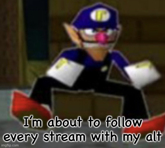 wah male | I’m about to follow every stream with my alt | image tagged in wah male | made w/ Imgflip meme maker
