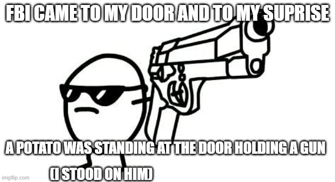 Die potato die | FBI CAME TO MY DOOR AND TO MY SUPRISE; A POTATO WAS STANDING AT THE DOOR HOLDING A GUN; (I STOOD ON HIM) | image tagged in die potato die | made w/ Imgflip meme maker