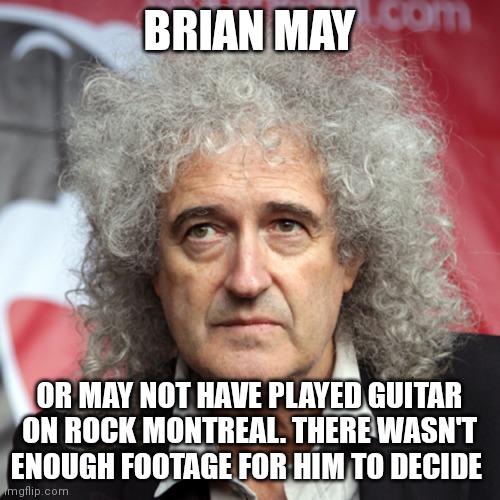 BRIAN MAY; OR MAY NOT HAVE PLAYED GUITAR ON ROCK MONTREAL. THERE WASN'T ENOUGH FOOTAGE FOR HIM TO DECIDE | image tagged in queencirclejerk | made w/ Imgflip meme maker