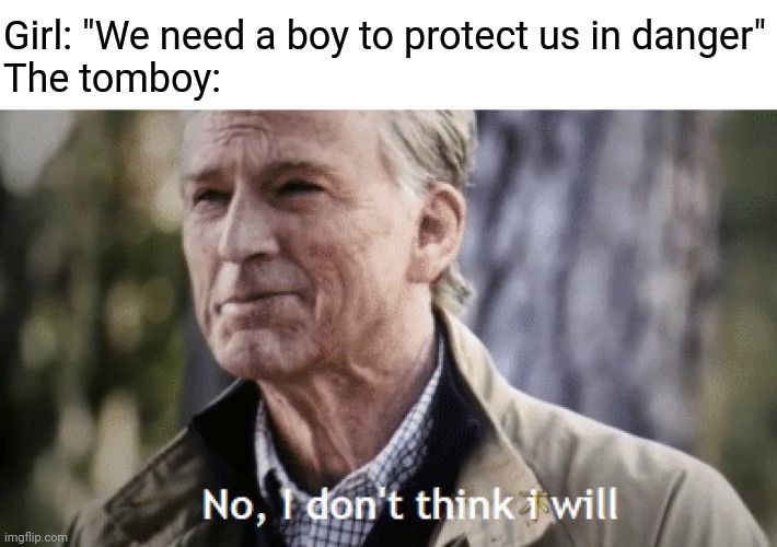 As a tomboy, you really don't need a boy when you can protect yourself xD | Girl: "We need a boy to protect us in danger"
The tomboy: | image tagged in no i dont think i will,girls,memes,stereotype,protection,danger | made w/ Imgflip meme maker
