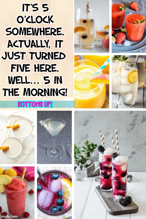 Do you drink?!  No... Maybe you should start. | IT'S 5 O'CLOCK
SOMEWHERE.
ACTUALLY, IT
JUST TURNED 
FIVE HERE.
WELL... 5 IN
THE MORNING! BOTTOMS UP! | image tagged in vince vance,alcohol,drinks,cocktails,booze,adult beverages | made w/ Imgflip meme maker