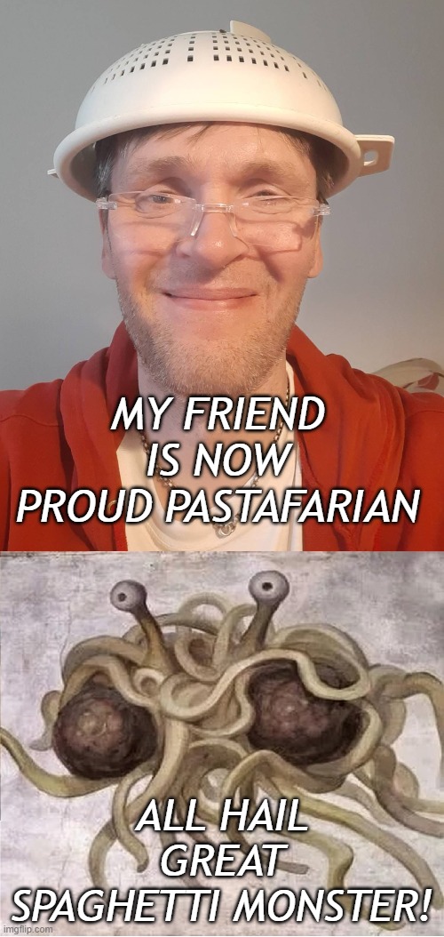 Spaghetti monster | MY FRIEND IS NOW PROUD PASTAFARIAN; ALL HAIL GREAT SPAGHETTI MONSTER! | image tagged in flying spaghetti monster,anti-religion | made w/ Imgflip meme maker