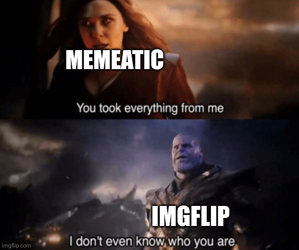 You took everything from me - I don't even know who you are | MEMEATIC IMGFLIP | image tagged in you took everything from me - i don't even know who you are | made w/ Imgflip meme maker