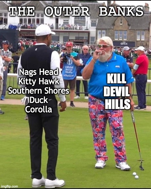 The Outer Banks | THE OUTER BANKS; Nags Head
Kitty Hawk
Southern Shores
Duck
Corolla; KILL 
DEVIL 
HILLS | image tagged in john daly and tiger woods | made w/ Imgflip meme maker