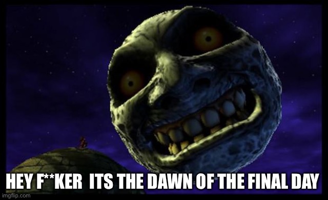 Majora's Mask 3D Moon | HEY F**KER  ITS THE DAWN OF THE FINAL DAY | image tagged in majora's mask 3d moon | made w/ Imgflip meme maker