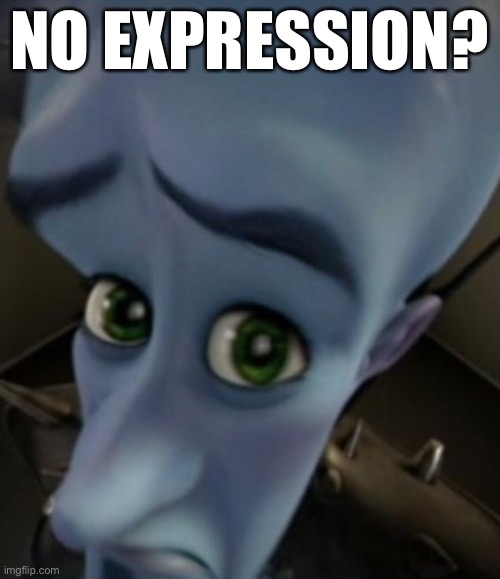 Sad Megamind | NO EXPRESSION? | image tagged in sad megamind | made w/ Imgflip meme maker